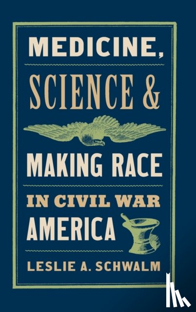 Schwalm, Leslie A. - Medicine, Science, and Making Race in Civil War America
