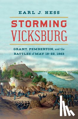 Hess, Earl J. - Storming Vicksburg: Grant, Pemberton, and the Battles of May 19-22, 1863