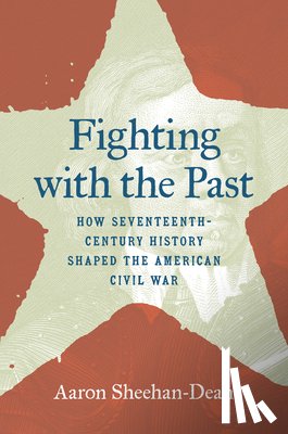 Sheehan-Dean, Aaron - Fighting with the Past: How Seventeenth-Century History Shaped the American Civil War
