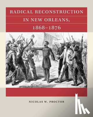 Proctor, Nicolas W. - Radical Reconstruction in New Orleans, 1868–1876