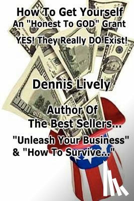 Lively, Dennis - How To Get Yourself An "Honest-To-GOD" Grant! Yes! They Really DO Exist!: Yes! They Really DO Exist!