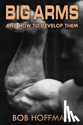 Hoffman, Bob - Big Arms: And How To Develop Them, (Original Version, Restored)