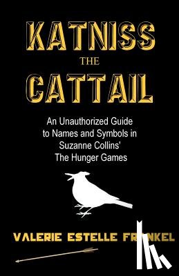 Frankel, Valerie Estelle - Katniss the Cattail: An Unauthorized Guide to Names and Symbols in Suzanne Collins' The Hunger Games