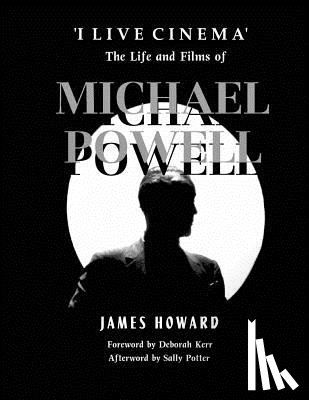 Howard, James - 'I Live Cinema': The Life and Films of Michael Powell