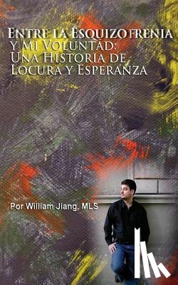 Alvarado, Jorge - Entre la Esquizofrenia y Mi Voluntad: Una Historia de Locura y Esperanza