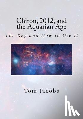 Jacobs, Tom - Chiron, 2012, and the Aquarian Age: The Key and How to Use It