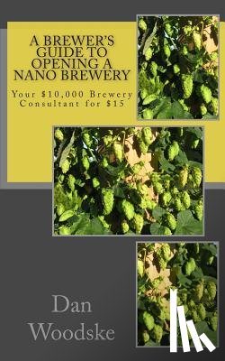 Woodske, Dan - A Brewer's Guide to Opening a Nano Brewery: Your $10,000 Brewery Consultant for $15