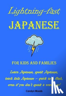Woods, Carolyn - Lightning-Fast Japanese for Kids and Families: Learn Japanese, Speak Japanese, Teach Kids Japanese - Quick As A Flash, Even If You Don't Speak A Word