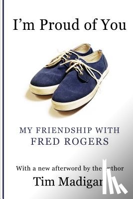 Madigan, Tim - I'm Proud of You: My Friendship with Fred Rogers