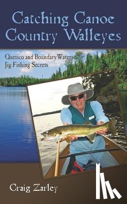 Zarley, Craig - Catching Canoe Country Walleyes: Quetico and Boundary Waters Jig Fishing Secrets