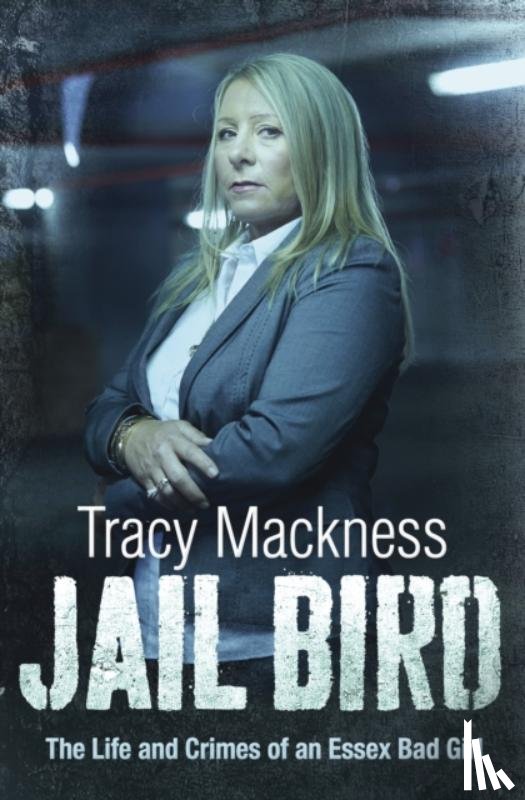 Mackness, Tracy - Jail Bird - The Life and Crimes of an Essex Bad Girl