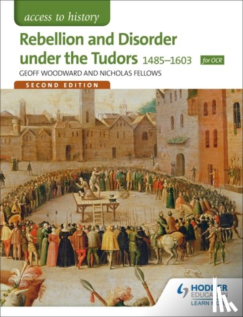 Woodward, Geoffrey, Fellows, Nicholas - Access to History: Rebellion and Disorder under the Tudors 1485-1603 for OCR Second Edition