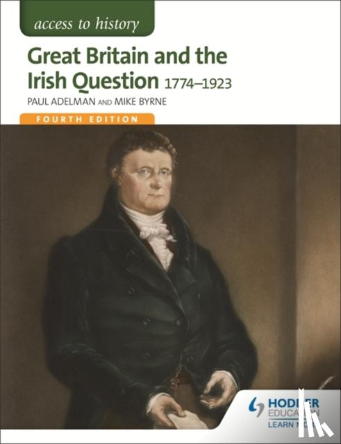 Adelman, Paul, Pearce, Robert, Byrne, Michael - Access to History: Great Britain and the Irish Question 1774-1923 Fourth Edition