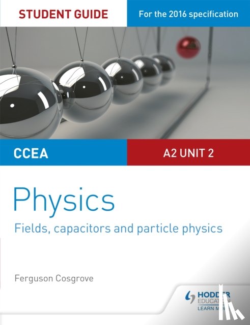 Cosgrove, Ferguson - CCEA A2 Unit 2 Physics Student Guide: Fields, capacitors and particle physics