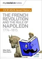 Wells, Mike, Martin, Dave - My Revision Notes: OCR AS/A-level History: The French Revolution and the rule of Napoleon 1774-1815
