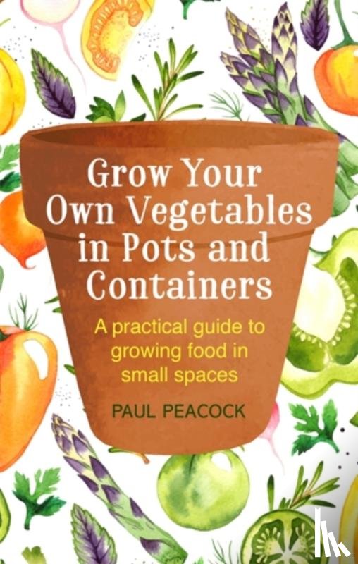 Peacock, Paul - Grow Your Own Vegetables in Pots and Containers