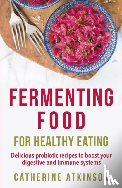 Atkinson, Catherine - Fermenting Food for Healthy Eating