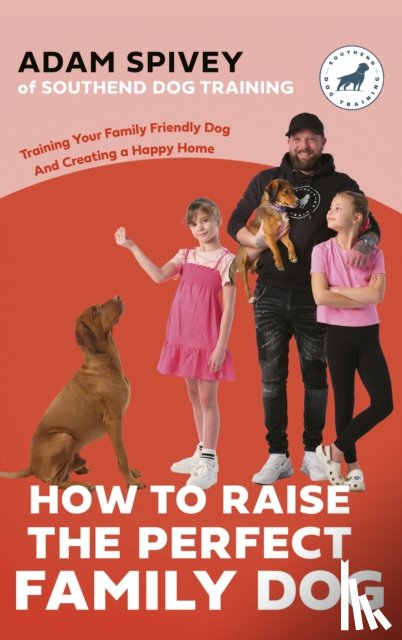 Spivey, Adam, Norfolk, Evan - How to Raise the Perfect Family Dog