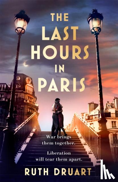 Druart, Ruth - The Last Hours in Paris: A powerful, moving and redemptive story of wartime love and sacrifice for fans of historical fiction