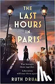 Druart, Ruth - The Last Hours in Paris: The greatest story of love, war and sacrifice in this gripping World War 2 historical fiction