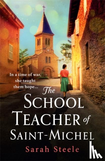 Steele, Sarah - The Schoolteacher of Saint-Michel: inspired by true acts of courage, heartwrenching WW2 historical fiction