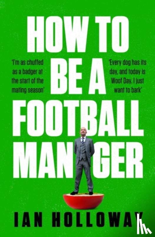 Holloway, Ian - How to Be a Football Manager: Enter the hilarious and crazy world of the gaffer