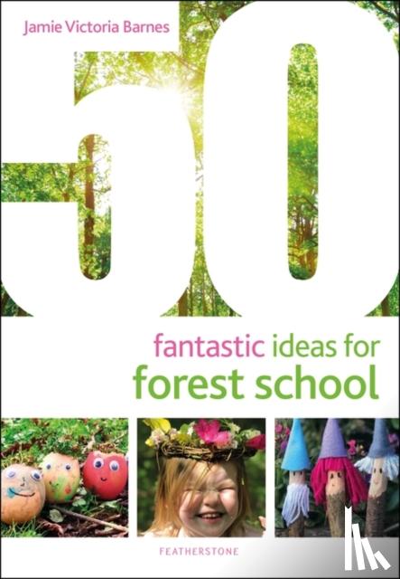 Barnes, Jamie Victoria - 50 Fantastic Ideas for Forest School