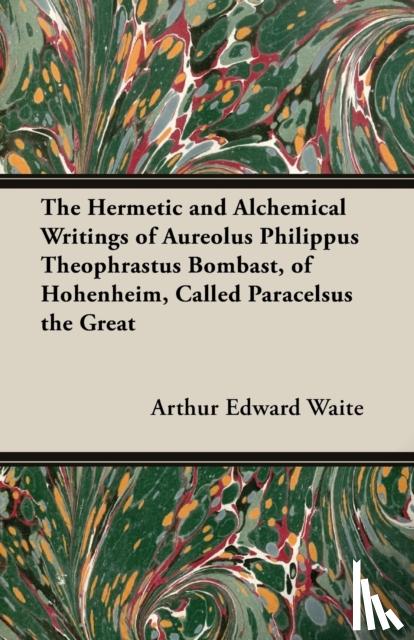 Waite, Arthur Edward - The Hermetic and Alchemical Writings of Aureolus Philippus Theophrastus Bombast, of Hohenheim, Called Paracelsus the Great
