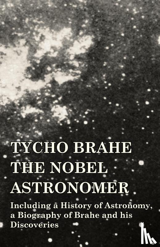 Various - Tycho Brahe - The Nobel Astronomer - Including a History of Astronomy, a Biography of Brahe and his Discoveries