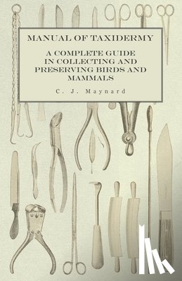 Maynard, C J - Manual of Taxidermy - A Complete Guide in Collecting and Preserving Birds and Mammals
