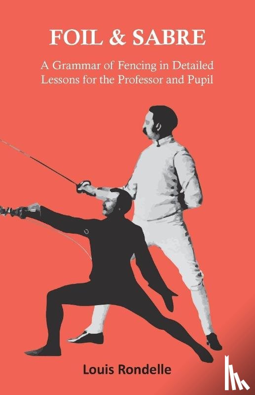 Rondelle, Louis - Foil and Sabre - A Grammar of Fencing in Detailed Lessons for the Professor and Pupil
