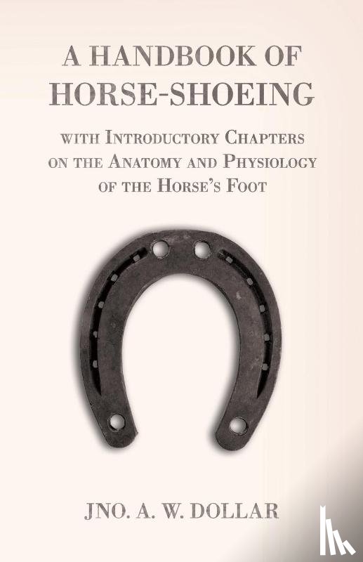 Dollar, A. W. - A Handbook of Horse-Shoeing with Introductory Chapters on the Anatomy and Physiology of the Horse's Foot
