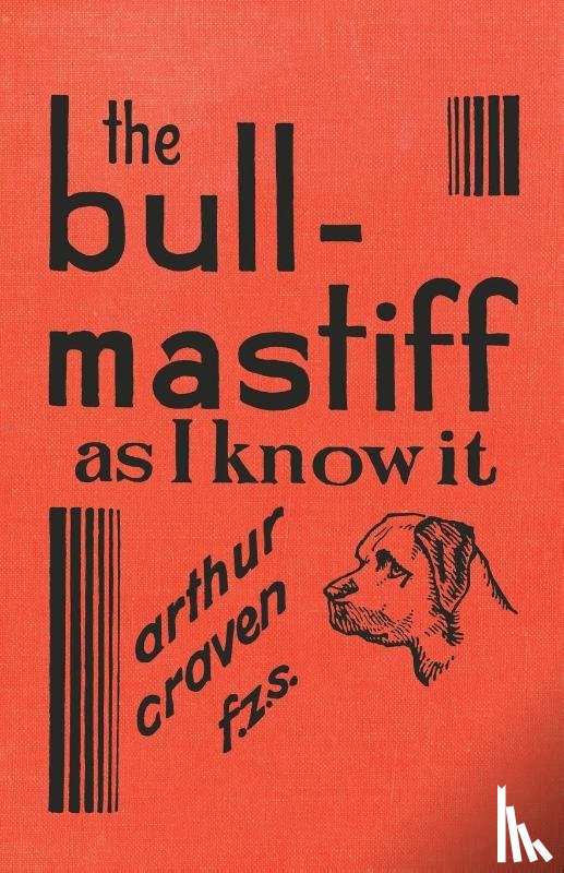 Craven, Arthur - The Bull-Mastiff as I Know it - With Hints for all who are Interested in the Breed - A Practical Scientific and Up-To-Date Guide to the Breeding, Rearing and Training of the Great British Breed of Dog