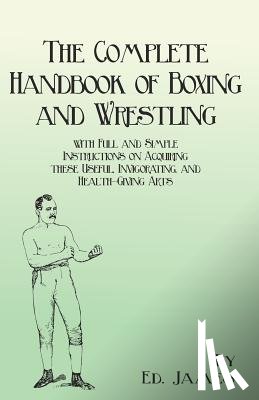 James, Ed - The Complete Handbook of Boxing and Wrestling with Full and Simple Instructions on Acquiring These Useful, Invigorating, and Health-Giving Arts