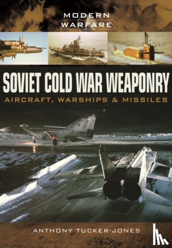 Tucker-Jones, Anthony - Soviet Cold War Weaponry: Aircraft, Warships and Missiles