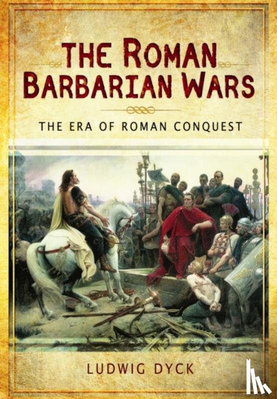Dyck, Ludwig - Roman Barbarian Wars: The Era of Roman Conquest