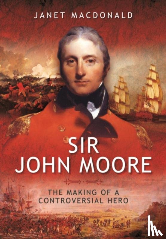 Janet MacDonald - Sir John Moore: The Making of a Controversial Hero