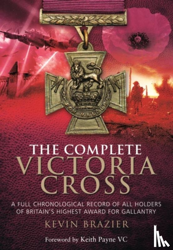 Brazier, Kevin - Complete Victoria Cross: A Full Chronological Record of All Holders of Britain's Highest Award for Gallantry
