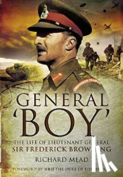 Mead, Richard - General Boy: The Life of Leiutenant General Sir Frederick Browning