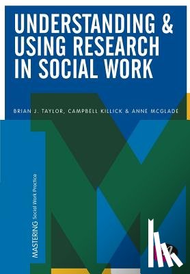 Taylor, Brian J., Killick, Campbell, McGlade, Anne - Understanding and Using Research in Social Work