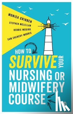 Monica Gribben, Stephen McLellan, Debbie McGirr, Sam Chenery-Morris - How to Survive your Nursing or Midwifery Course
