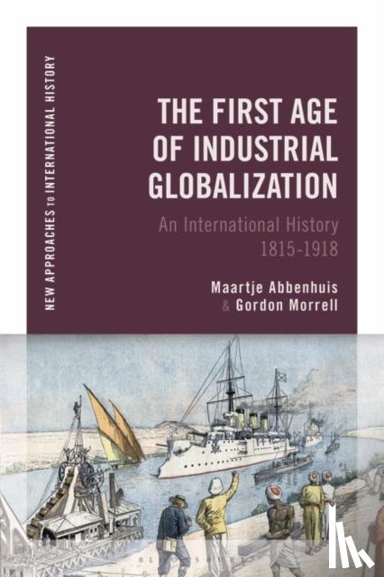 Abbenhuis, Maartje, Morrell, Gordon - The First Age of Industrial Globalization