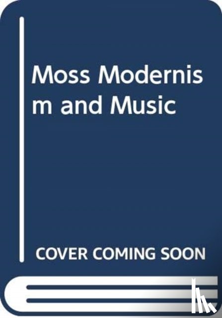 Moss, Gemma - Modernism, Music and the Politics of Aesthetics