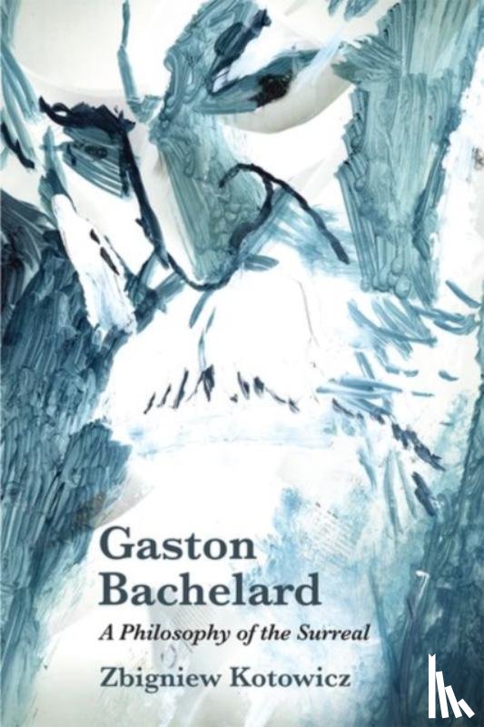 Kotowicz, Zbigniew - Gaston Bachelard: a Philosophy of the Surreal