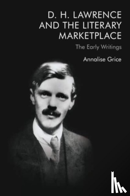 Grice, Annalise - D. H. Lawrence and the Literary Marketplace