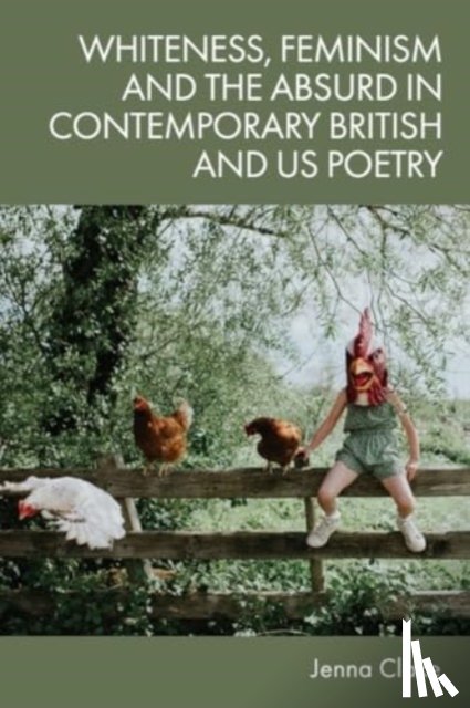 Clake, Jenna - Whiteness, Feminism and the Absurd in Contemporary British and US Poetry