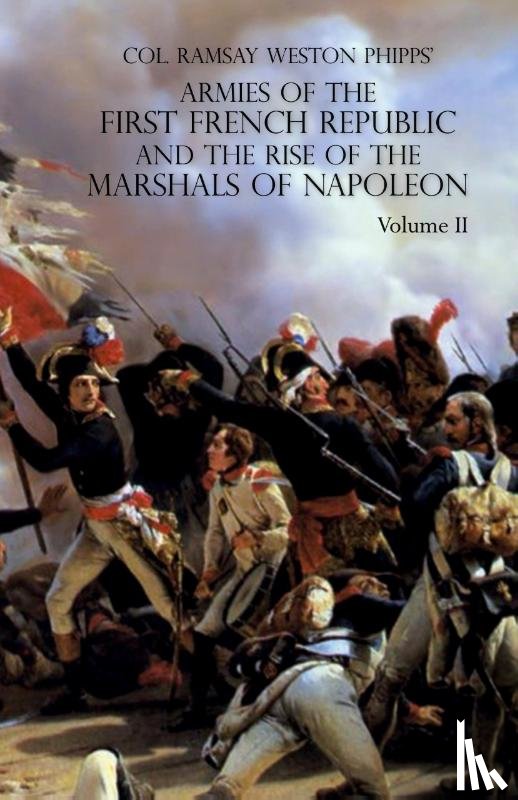 Phipps, Ramsay Weston - ARMIES OF THE FIRST FRENCH REPUBLIC AND THE RISE OF THE MARSHALS OF NAPOLEON I