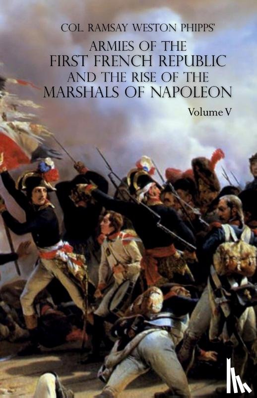 Phipps, Ramsay Weston - ARMIES OF THE FIRST FRENCH REPUBLIC AND THE RISE OF THE MARSHALS OF NAPOLEON I