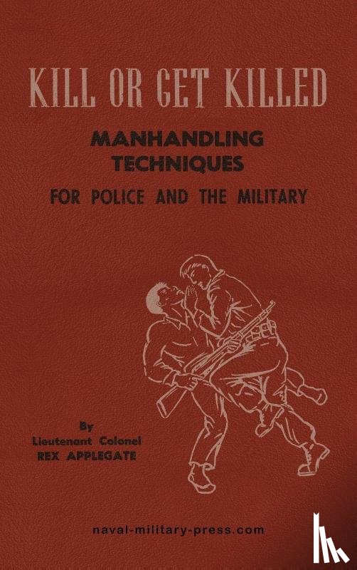 Applegate, Lt. Col Rex - KILL OR GET KILLED Manhandling Techniques For Police and The Military