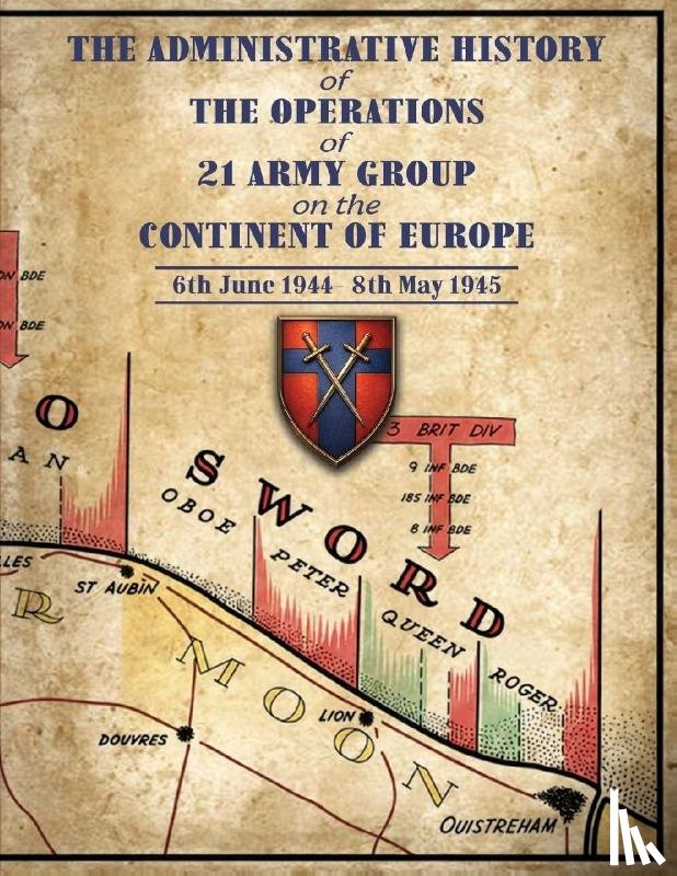 Anon - ADMINISTRATIVE HISTORY OF THE OPERATIONS OF 21 ARMY GROUP ON THE CONTINENT OF EUROPE 6th June 1944- 8th May 1945